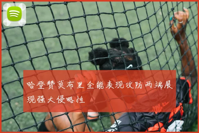 哈登赞莫布里全能表现攻防两端展现强大侵略性