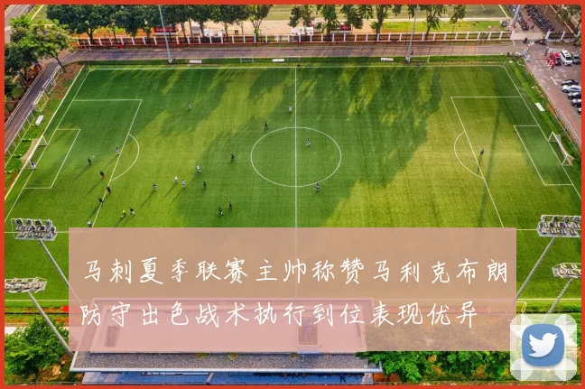 马刺夏季联赛主帅称赞马利克布朗防守出色战术执行到位表现优异