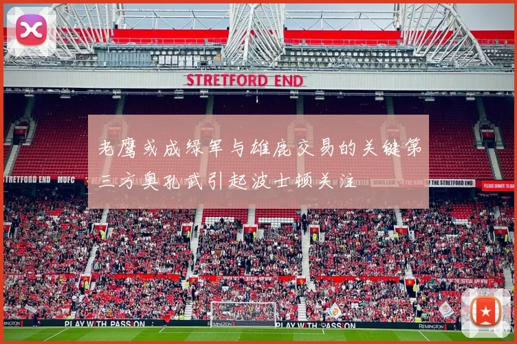 老鹰或成绿军与雄鹿交易的关键第三方奥孔武引起波士顿关注