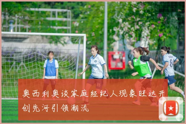 奥西利奥谈家庭经纪人现象旺达开创先河引领潮流