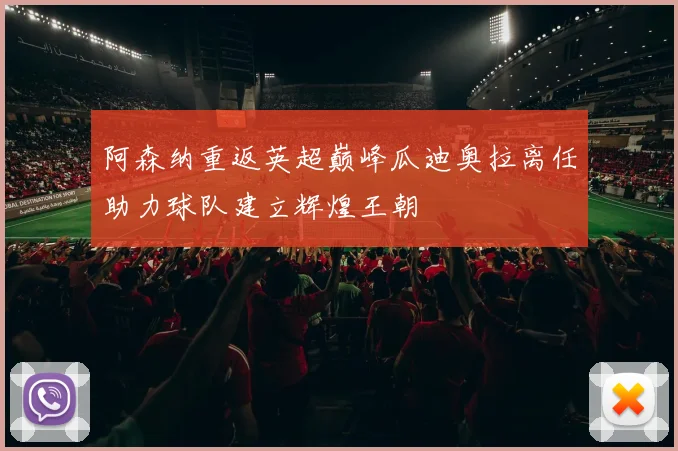阿森纳重返英超巅峰瓜迪奥拉离任助力球队建立辉煌王朝