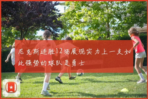 尼克斯连胜12场展现实力上一支如此强势的球队是勇士
