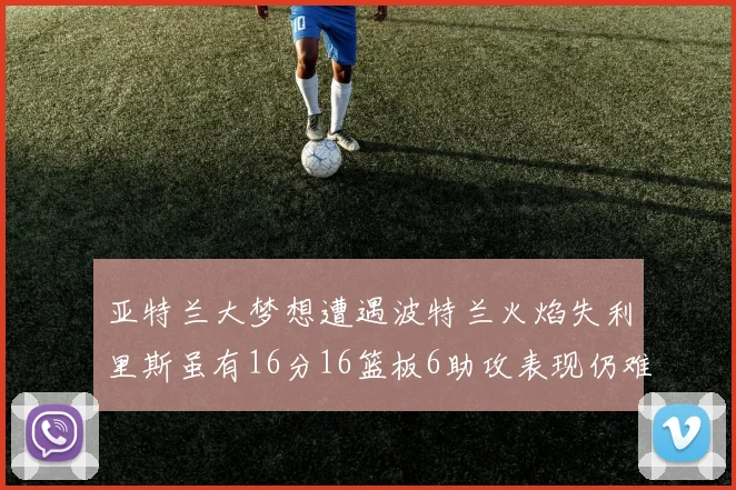 亚特兰大梦想遭遇波特兰火焰失利里斯虽有16分16篮板6助攻表现仍难救主