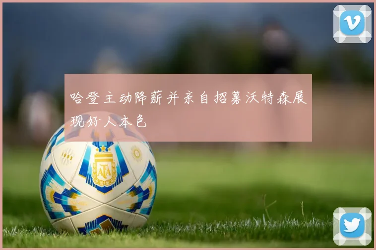 哈登主动降薪并亲自招募沃特森展现好人本色