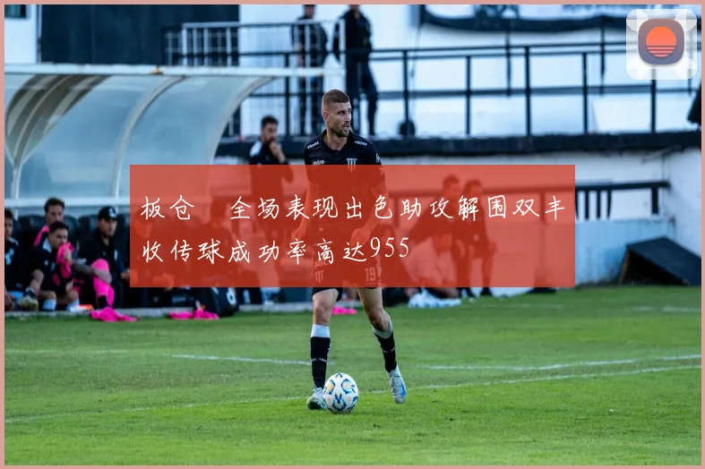 板仓滉全场表现出色助攻解围双丰收传球成功率高达955