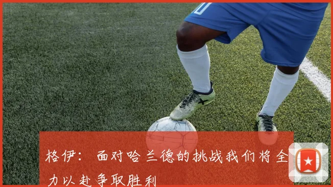格伊：面对哈兰德的挑战我们将全力以赴争取胜利