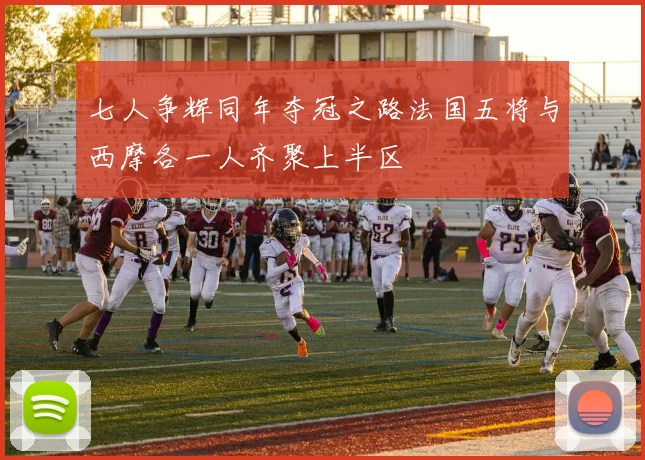 七人争辉同年夺冠之路法国五将与西摩各一人齐聚上半区