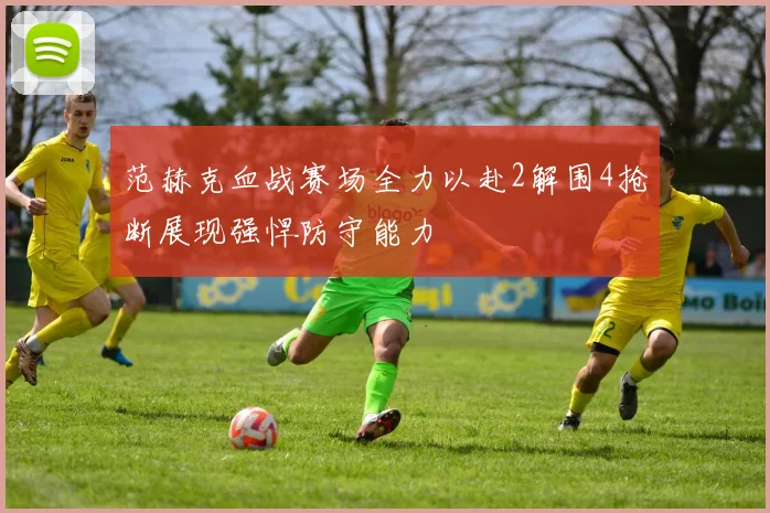 范赫克血战赛场全力以赴2解围4抢断展现强悍防守能力